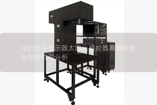 HUD抬头显示器太阳光模拟器暴晒试验全面探究与分析 HUD抬头显示器太阳光模拟器暴晒试验全面探究与分析