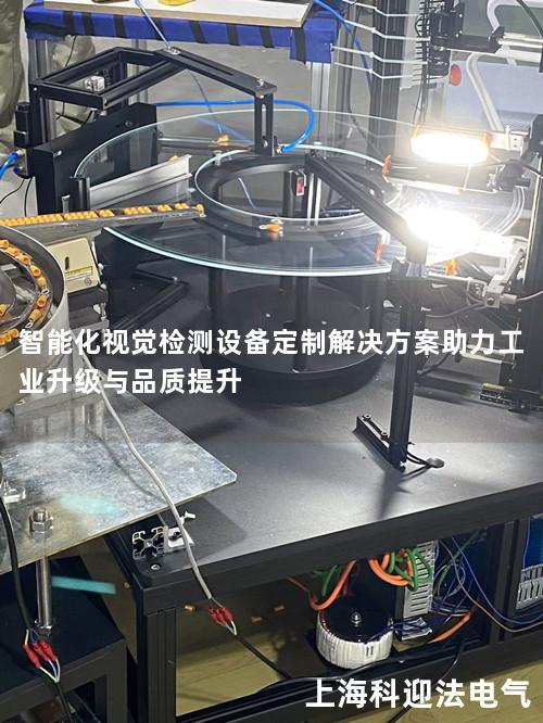 智能化视觉检测设备定制解决方案助力工业升级与品质提升