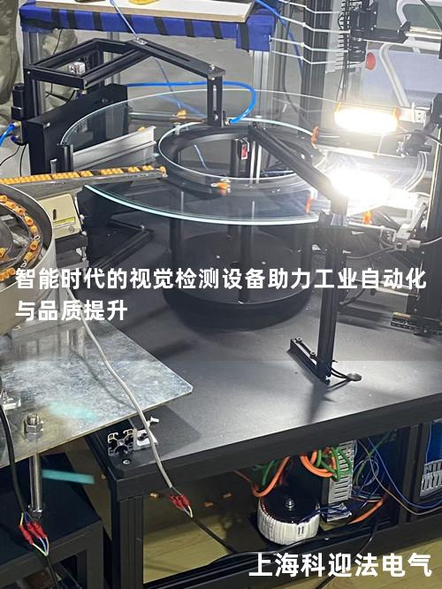智能时代的视觉检测设备助力工业自动化与品质提升